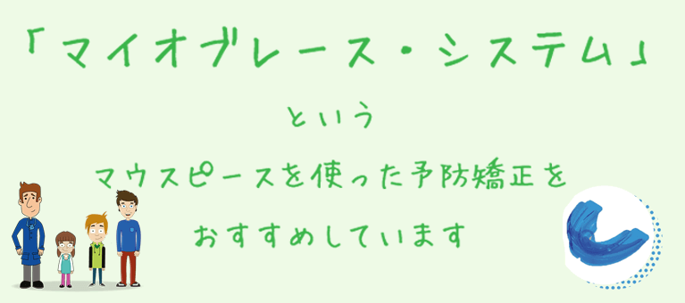 「マイオブレース・システム」というマウスピースを使った予防矯正をお勧めしています